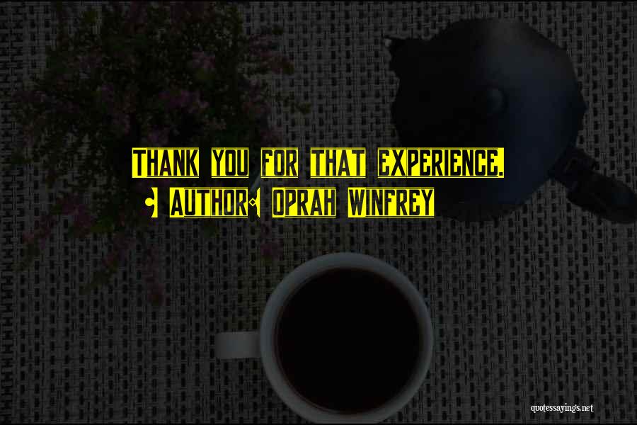 Oprah Winfrey Quotes: Thank You For That Experience.