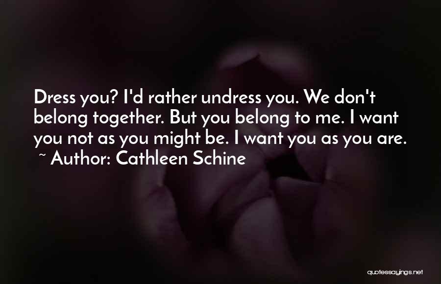 Cathleen Schine Quotes: Dress You? I'd Rather Undress You. We Don't Belong Together. But You Belong To Me. I Want You Not As