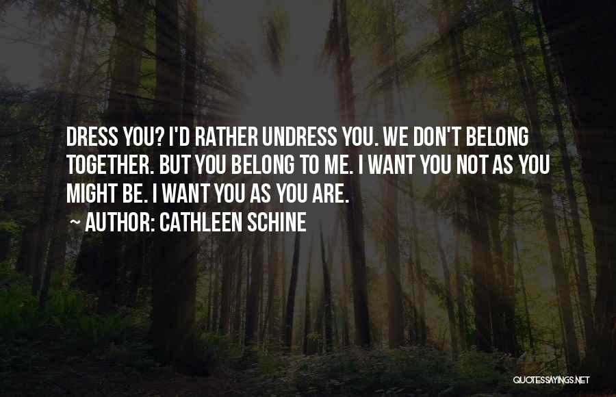 Cathleen Schine Quotes: Dress You? I'd Rather Undress You. We Don't Belong Together. But You Belong To Me. I Want You Not As