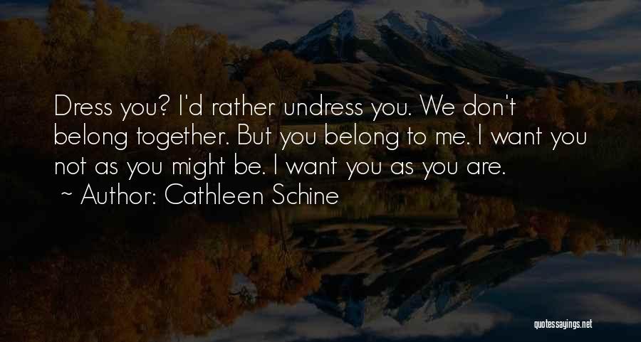 Cathleen Schine Quotes: Dress You? I'd Rather Undress You. We Don't Belong Together. But You Belong To Me. I Want You Not As