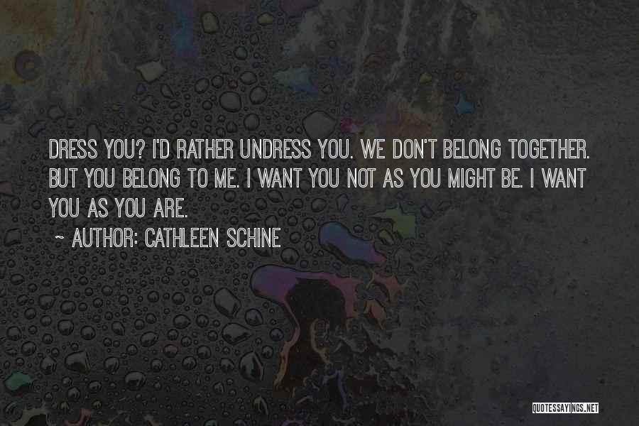 Cathleen Schine Quotes: Dress You? I'd Rather Undress You. We Don't Belong Together. But You Belong To Me. I Want You Not As