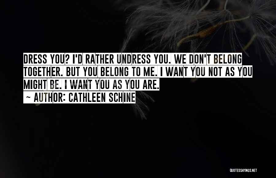 Cathleen Schine Quotes: Dress You? I'd Rather Undress You. We Don't Belong Together. But You Belong To Me. I Want You Not As