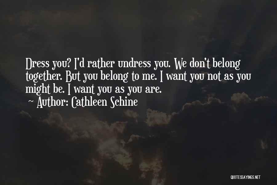 Cathleen Schine Quotes: Dress You? I'd Rather Undress You. We Don't Belong Together. But You Belong To Me. I Want You Not As