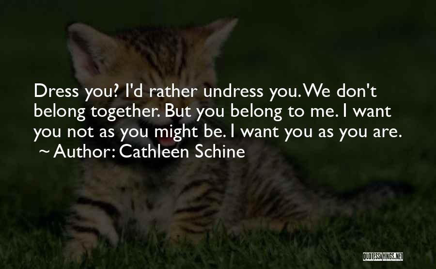 Cathleen Schine Quotes: Dress You? I'd Rather Undress You. We Don't Belong Together. But You Belong To Me. I Want You Not As