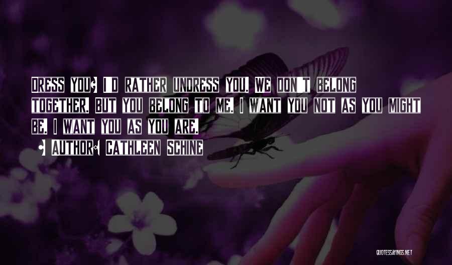 Cathleen Schine Quotes: Dress You? I'd Rather Undress You. We Don't Belong Together. But You Belong To Me. I Want You Not As