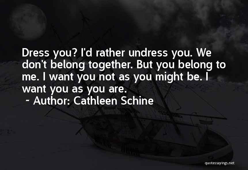 Cathleen Schine Quotes: Dress You? I'd Rather Undress You. We Don't Belong Together. But You Belong To Me. I Want You Not As