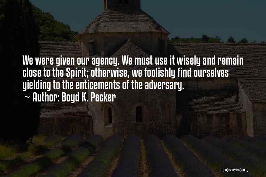 Boyd K. Packer Quotes: We Were Given Our Agency. We Must Use It Wisely And Remain Close To The Spirit; Otherwise, We Foolishly Find