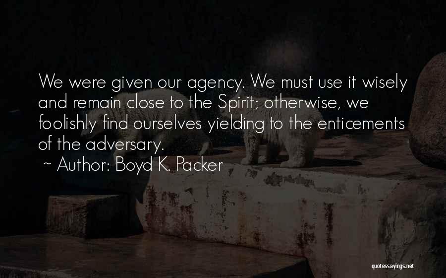 Boyd K. Packer Quotes: We Were Given Our Agency. We Must Use It Wisely And Remain Close To The Spirit; Otherwise, We Foolishly Find