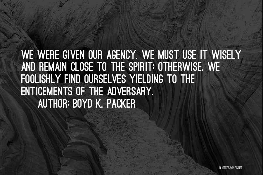 Boyd K. Packer Quotes: We Were Given Our Agency. We Must Use It Wisely And Remain Close To The Spirit; Otherwise, We Foolishly Find