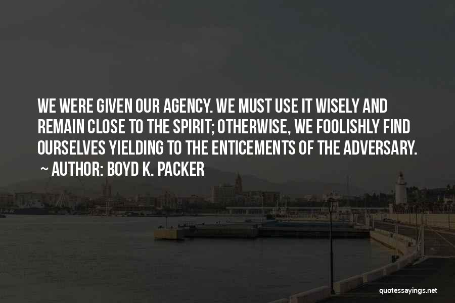 Boyd K. Packer Quotes: We Were Given Our Agency. We Must Use It Wisely And Remain Close To The Spirit; Otherwise, We Foolishly Find