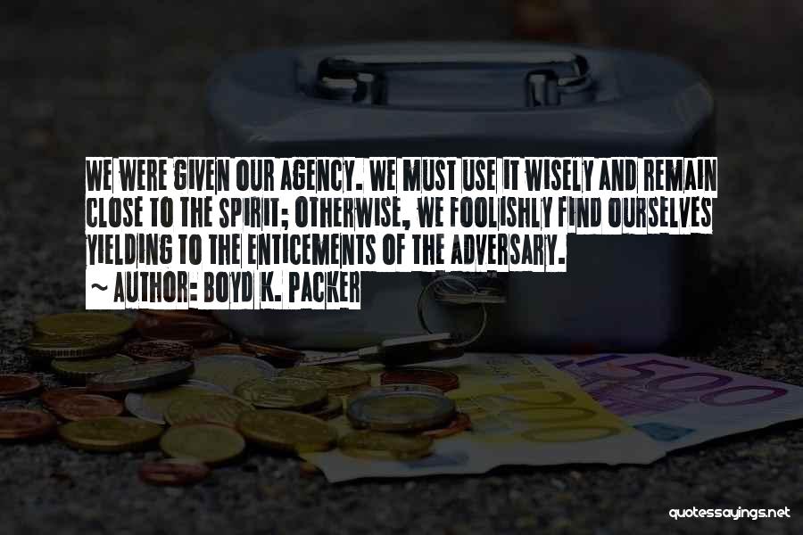 Boyd K. Packer Quotes: We Were Given Our Agency. We Must Use It Wisely And Remain Close To The Spirit; Otherwise, We Foolishly Find