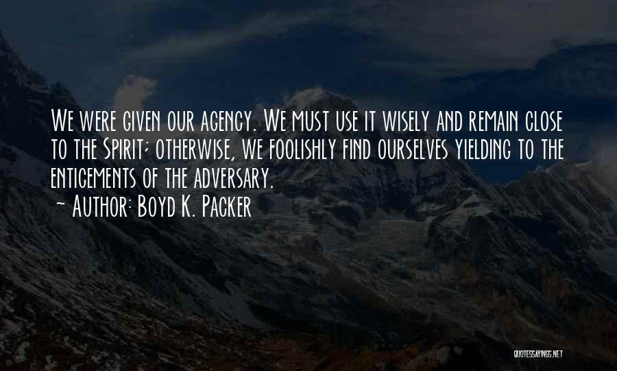 Boyd K. Packer Quotes: We Were Given Our Agency. We Must Use It Wisely And Remain Close To The Spirit; Otherwise, We Foolishly Find