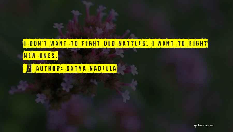 Satya Nadella Quotes: I Don't Want To Fight Old Battles. I Want To Fight New Ones.