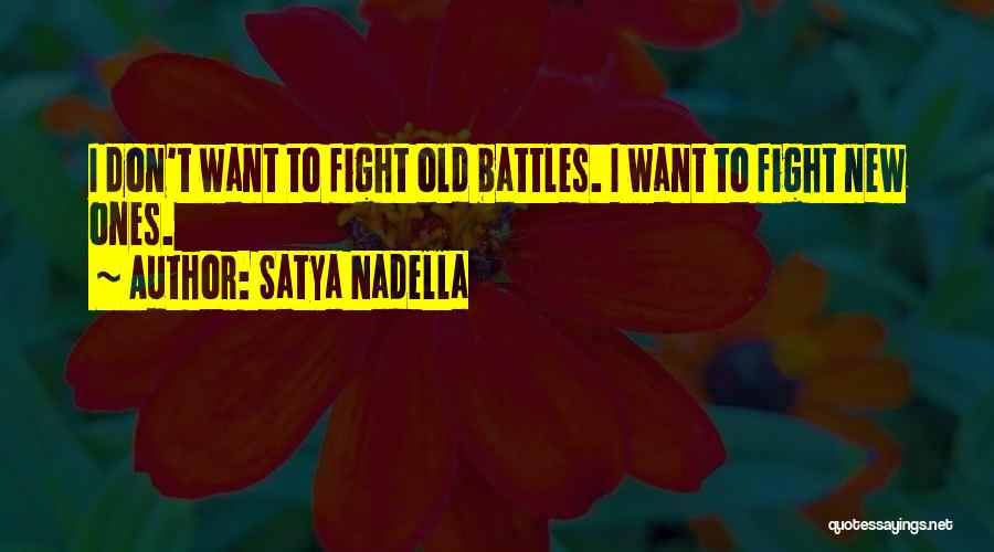 Satya Nadella Quotes: I Don't Want To Fight Old Battles. I Want To Fight New Ones.