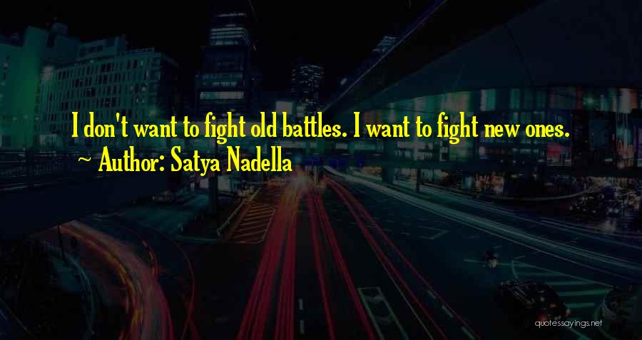 Satya Nadella Quotes: I Don't Want To Fight Old Battles. I Want To Fight New Ones.