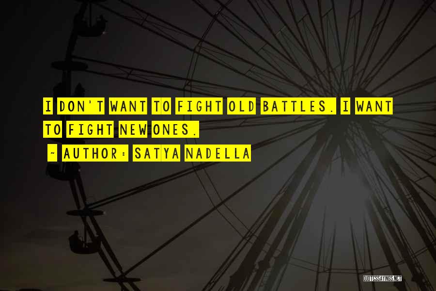 Satya Nadella Quotes: I Don't Want To Fight Old Battles. I Want To Fight New Ones.