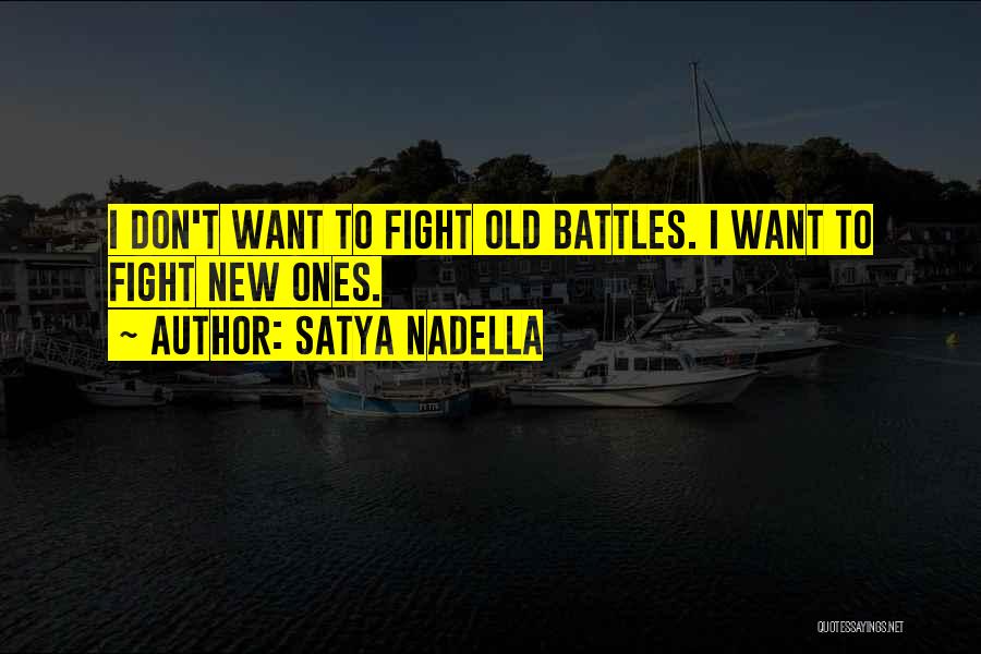 Satya Nadella Quotes: I Don't Want To Fight Old Battles. I Want To Fight New Ones.