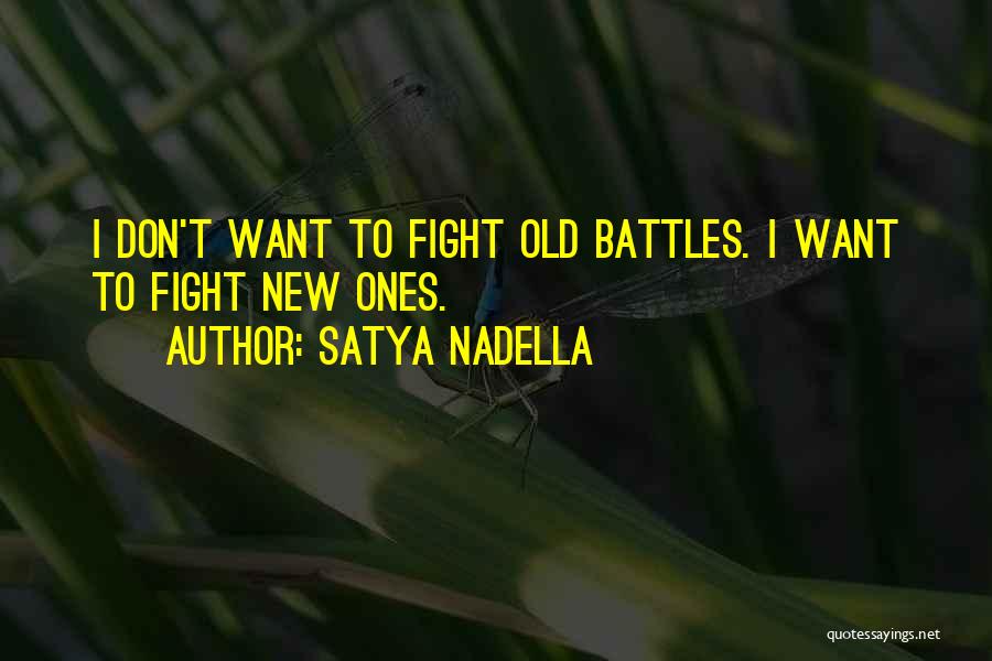 Satya Nadella Quotes: I Don't Want To Fight Old Battles. I Want To Fight New Ones.