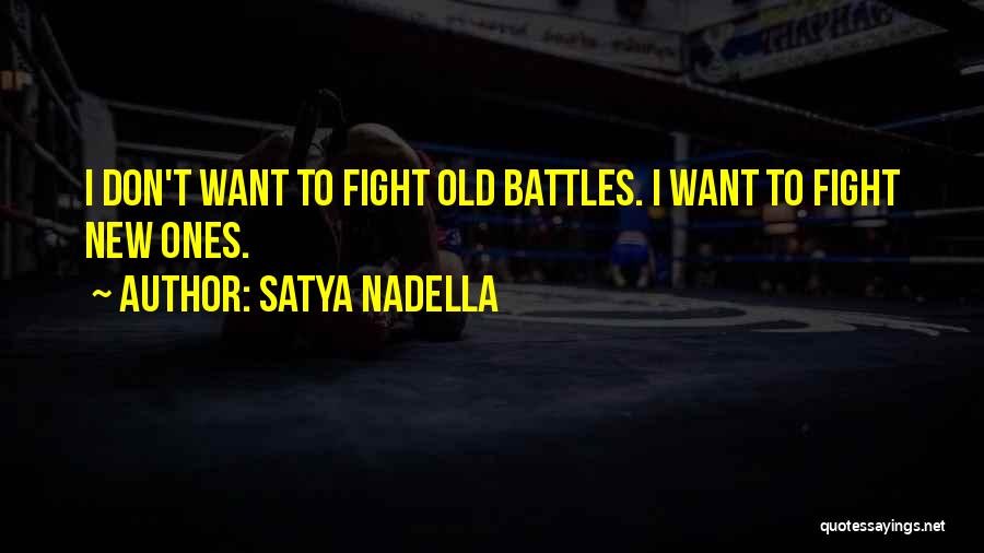 Satya Nadella Quotes: I Don't Want To Fight Old Battles. I Want To Fight New Ones.