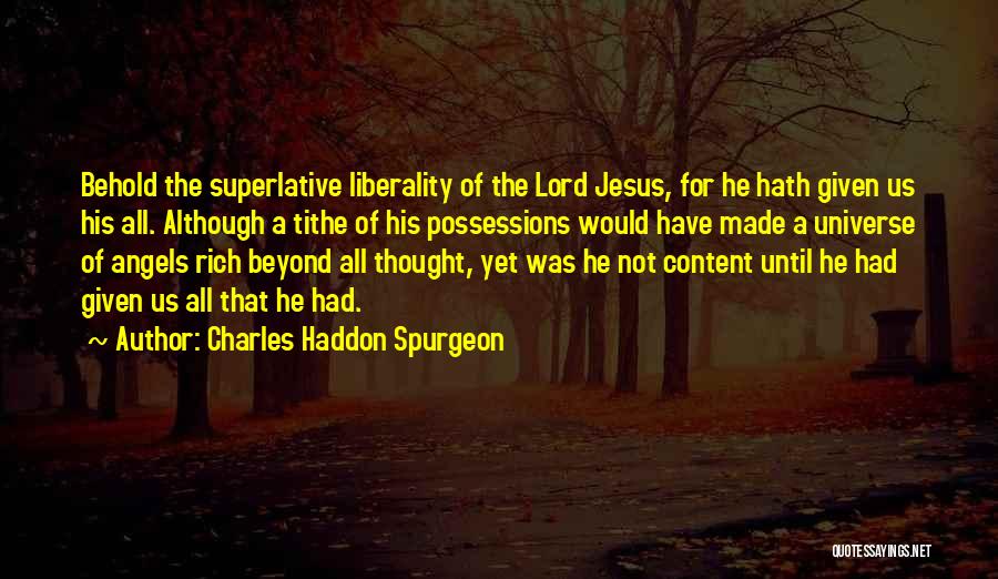 Charles Haddon Spurgeon Quotes: Behold The Superlative Liberality Of The Lord Jesus, For He Hath Given Us His All. Although A Tithe Of His