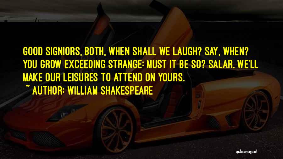 William Shakespeare Quotes: Good Signiors, Both, When Shall We Laugh? Say, When? You Grow Exceeding Strange: Must It Be So? Salar. We'll Make