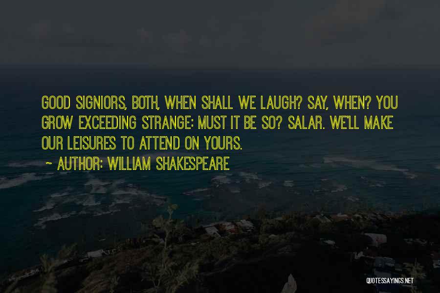 William Shakespeare Quotes: Good Signiors, Both, When Shall We Laugh? Say, When? You Grow Exceeding Strange: Must It Be So? Salar. We'll Make