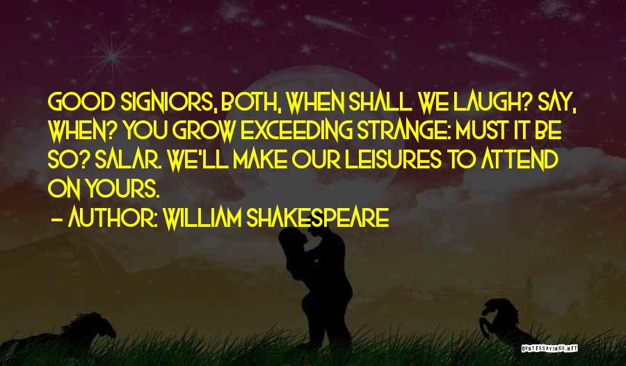 William Shakespeare Quotes: Good Signiors, Both, When Shall We Laugh? Say, When? You Grow Exceeding Strange: Must It Be So? Salar. We'll Make