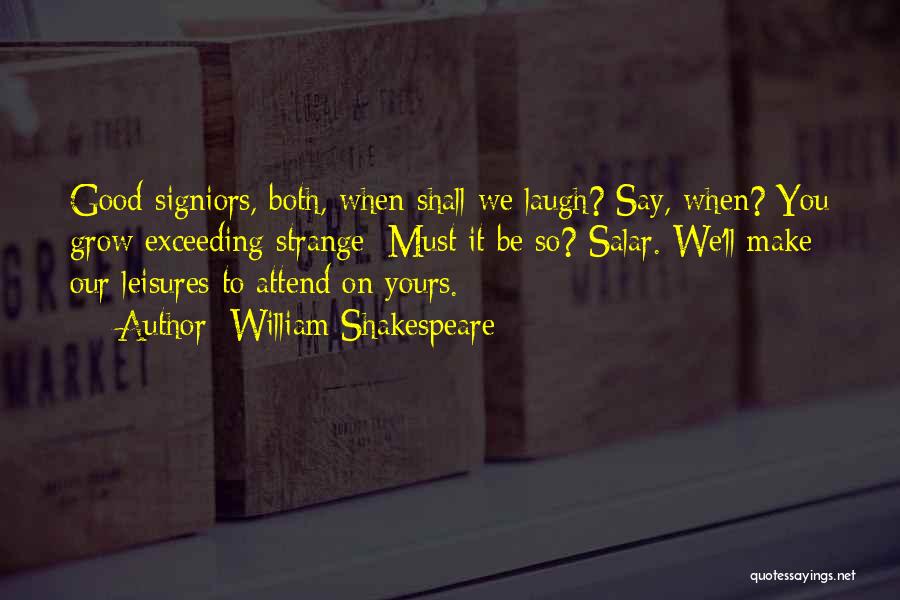 William Shakespeare Quotes: Good Signiors, Both, When Shall We Laugh? Say, When? You Grow Exceeding Strange: Must It Be So? Salar. We'll Make