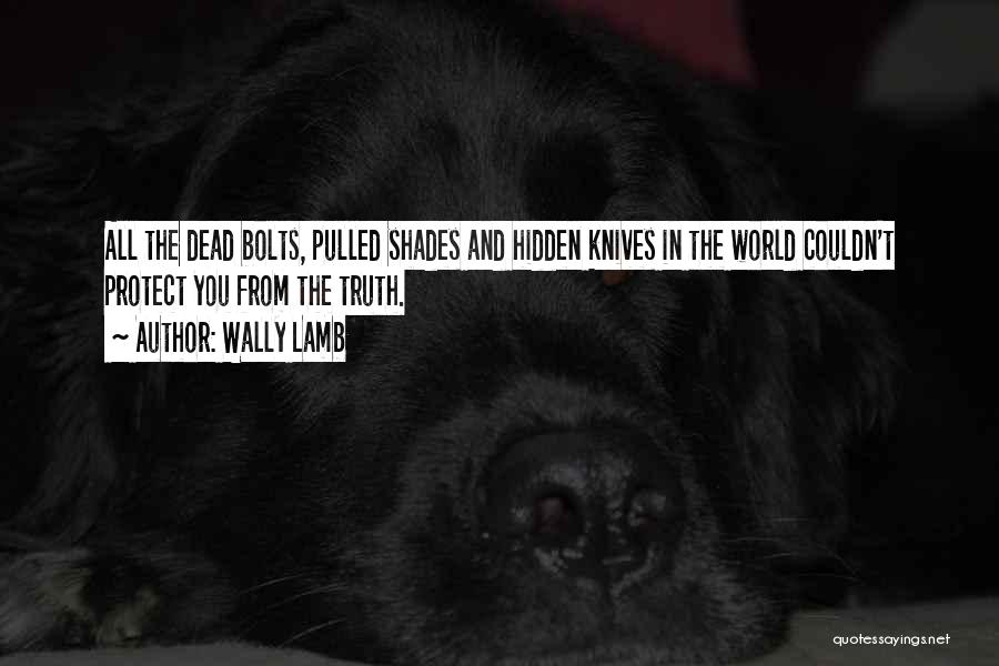 Wally Lamb Quotes: All The Dead Bolts, Pulled Shades And Hidden Knives In The World Couldn't Protect You From The Truth.