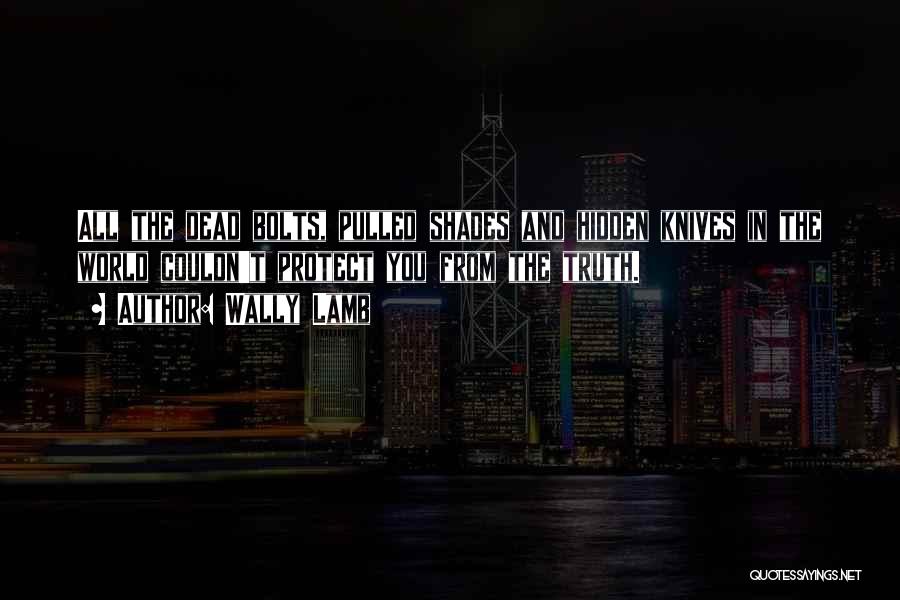 Wally Lamb Quotes: All The Dead Bolts, Pulled Shades And Hidden Knives In The World Couldn't Protect You From The Truth.