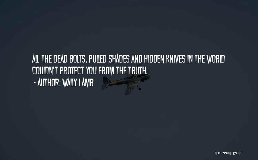 Wally Lamb Quotes: All The Dead Bolts, Pulled Shades And Hidden Knives In The World Couldn't Protect You From The Truth.