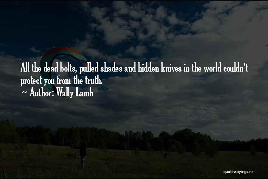 Wally Lamb Quotes: All The Dead Bolts, Pulled Shades And Hidden Knives In The World Couldn't Protect You From The Truth.