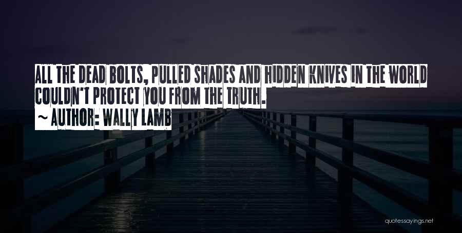 Wally Lamb Quotes: All The Dead Bolts, Pulled Shades And Hidden Knives In The World Couldn't Protect You From The Truth.