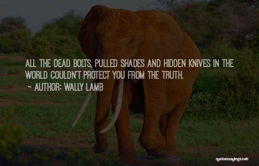 Wally Lamb Quotes: All The Dead Bolts, Pulled Shades And Hidden Knives In The World Couldn't Protect You From The Truth.