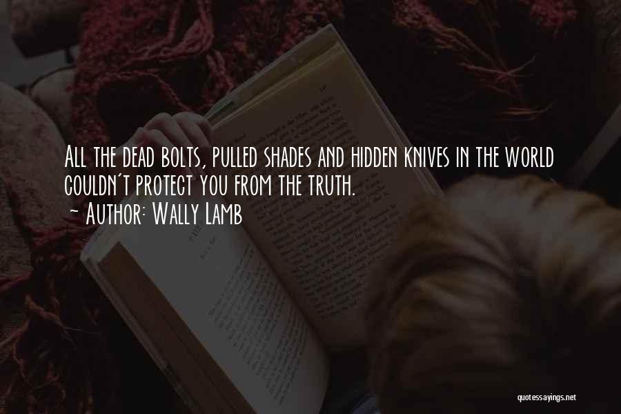 Wally Lamb Quotes: All The Dead Bolts, Pulled Shades And Hidden Knives In The World Couldn't Protect You From The Truth.