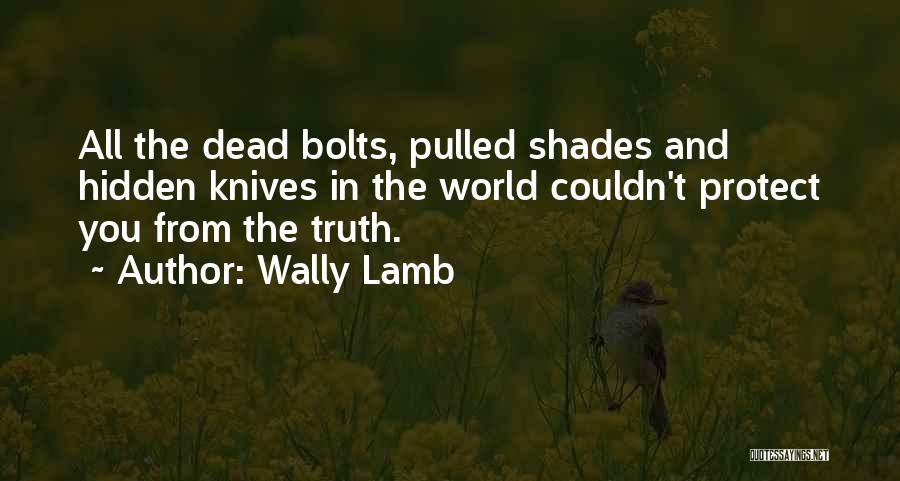 Wally Lamb Quotes: All The Dead Bolts, Pulled Shades And Hidden Knives In The World Couldn't Protect You From The Truth.