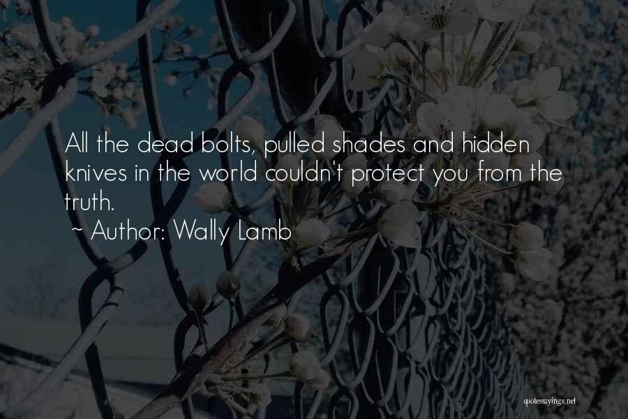 Wally Lamb Quotes: All The Dead Bolts, Pulled Shades And Hidden Knives In The World Couldn't Protect You From The Truth.