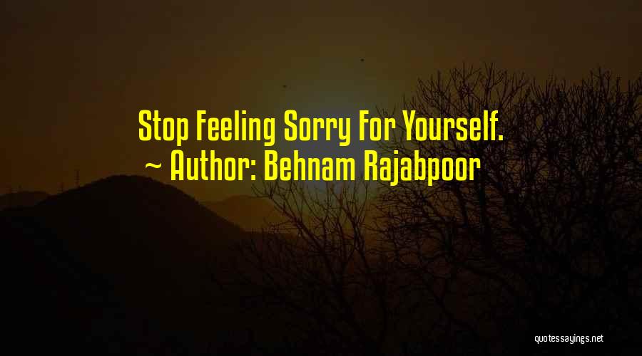 Behnam Rajabpoor Quotes: Stop Feeling Sorry For Yourself.