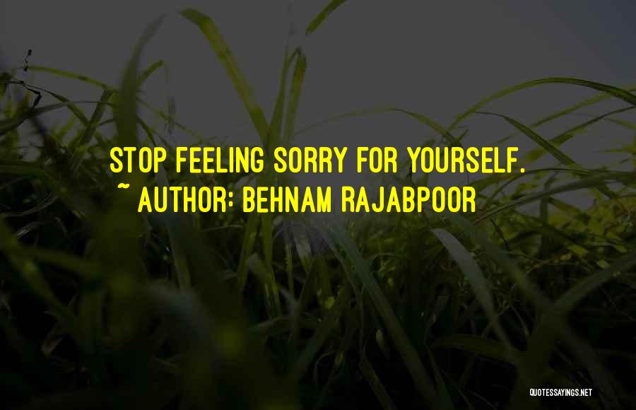 Behnam Rajabpoor Quotes: Stop Feeling Sorry For Yourself.