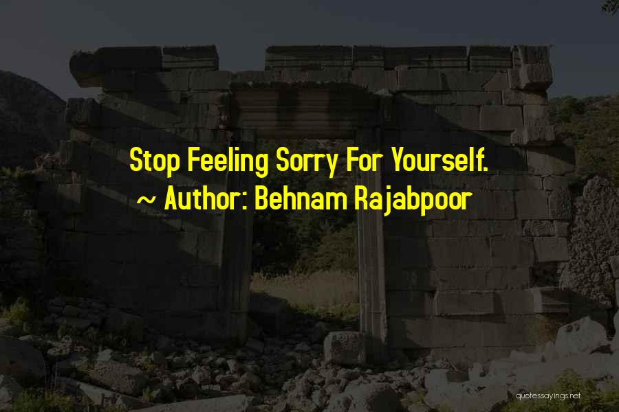 Behnam Rajabpoor Quotes: Stop Feeling Sorry For Yourself.