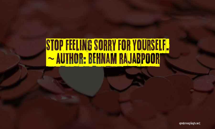 Behnam Rajabpoor Quotes: Stop Feeling Sorry For Yourself.