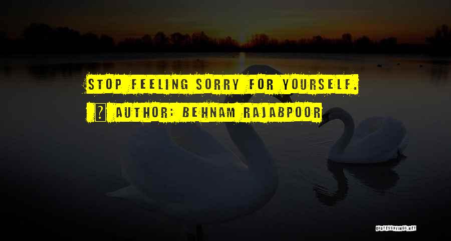 Behnam Rajabpoor Quotes: Stop Feeling Sorry For Yourself.