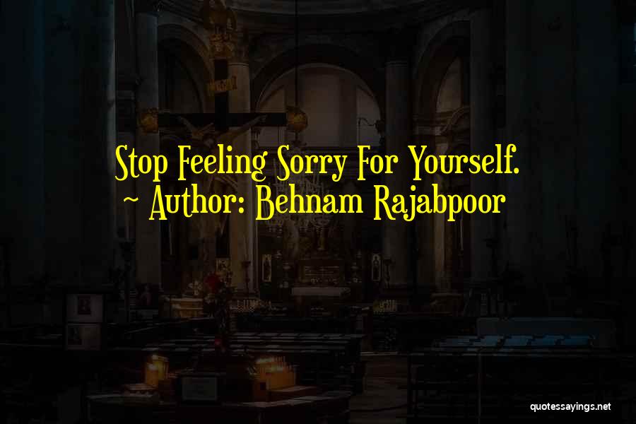 Behnam Rajabpoor Quotes: Stop Feeling Sorry For Yourself.