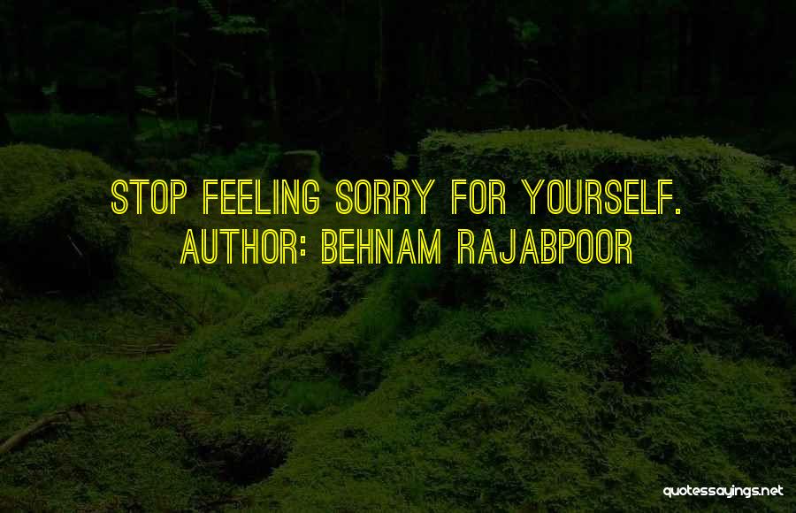 Behnam Rajabpoor Quotes: Stop Feeling Sorry For Yourself.