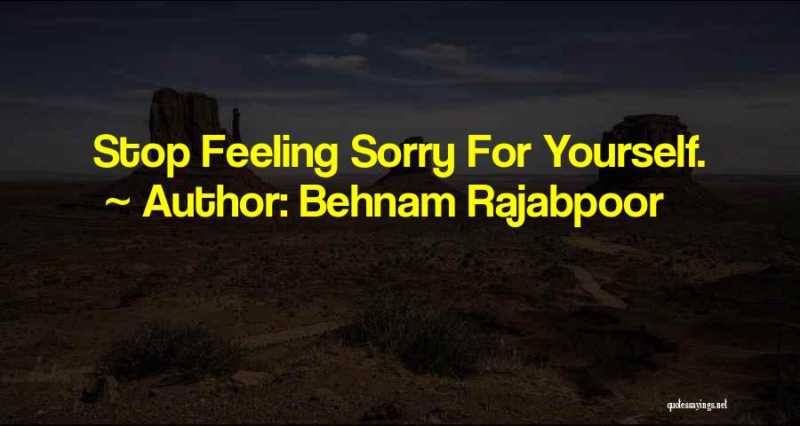 Behnam Rajabpoor Quotes: Stop Feeling Sorry For Yourself.