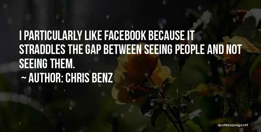 Chris Benz Quotes: I Particularly Like Facebook Because It Straddles The Gap Between Seeing People And Not Seeing Them.