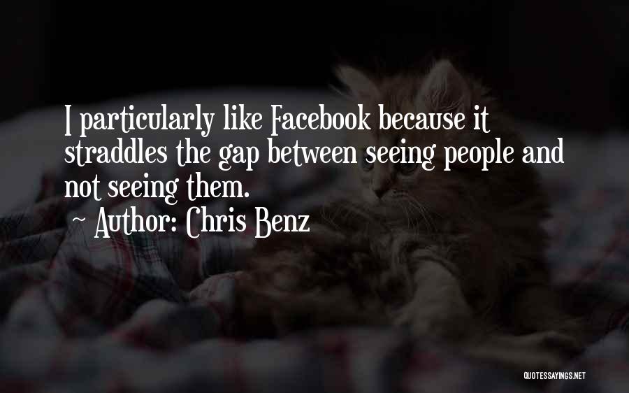 Chris Benz Quotes: I Particularly Like Facebook Because It Straddles The Gap Between Seeing People And Not Seeing Them.