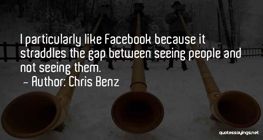 Chris Benz Quotes: I Particularly Like Facebook Because It Straddles The Gap Between Seeing People And Not Seeing Them.
