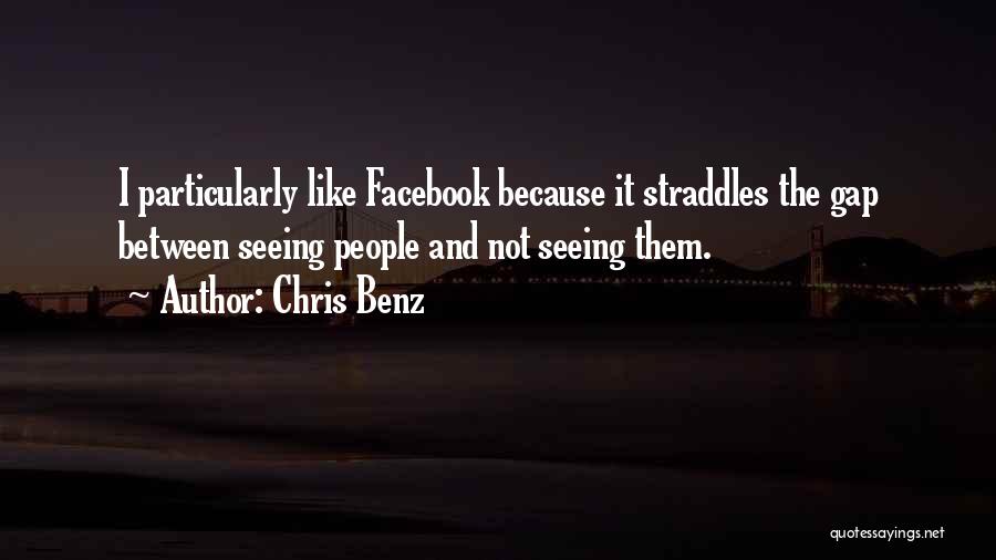 Chris Benz Quotes: I Particularly Like Facebook Because It Straddles The Gap Between Seeing People And Not Seeing Them.