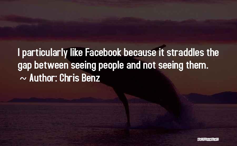 Chris Benz Quotes: I Particularly Like Facebook Because It Straddles The Gap Between Seeing People And Not Seeing Them.